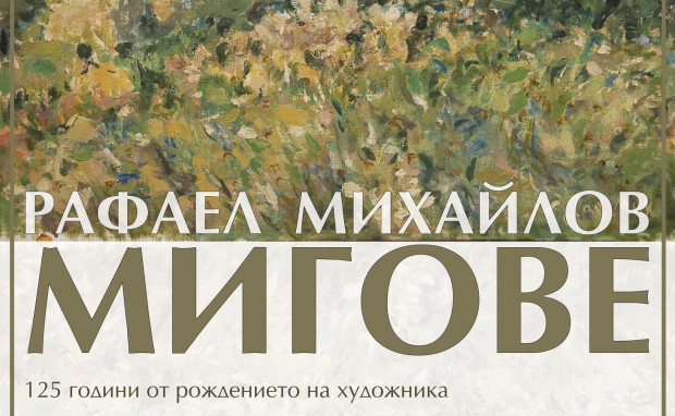 125 години Рафаел Михайлов: изложбата &bdquo;Мигове&ldquo; събра близо 80 творби от цялата страна